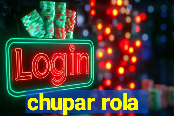 chupar rola